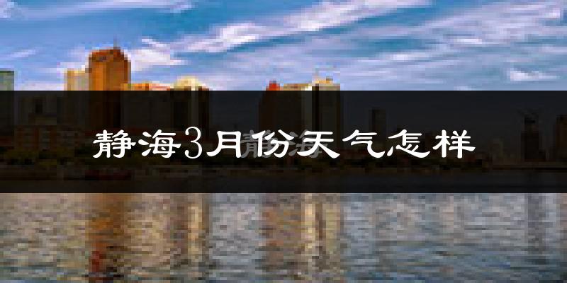 天津静海区3月份天气如何?冷吗?