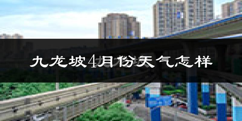 九龙坡4月份天气怎样?九龙坡四月冷吗?