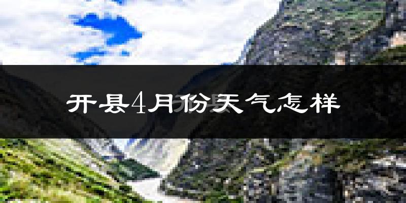 开县4月份天气如何?冷热情况怎么样?