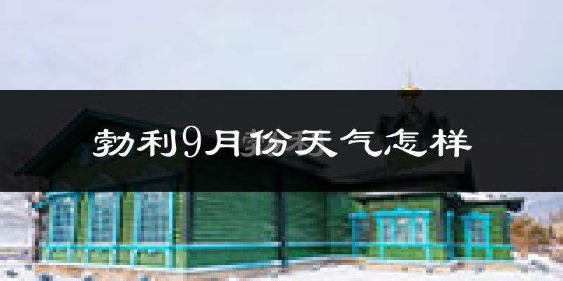 勃利9月份天气怎样?勃利九月热吗?