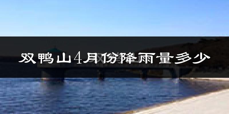双鸭山4月份降雨量多少?双鸭山四月下雨多吗?
