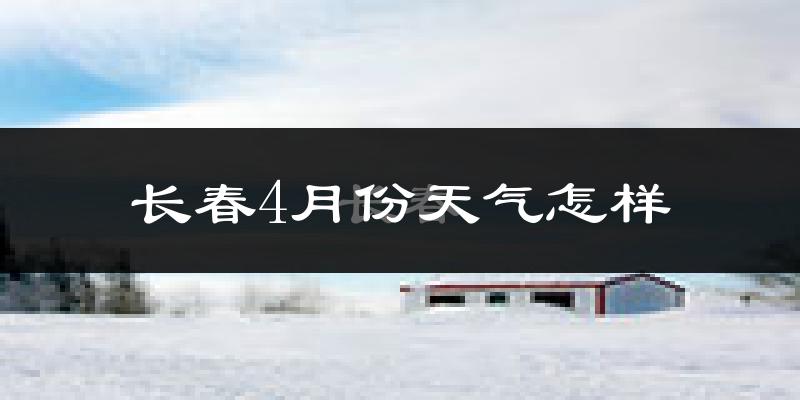 长春市4月份天气如何?冷吗?过去两年天气数据分析