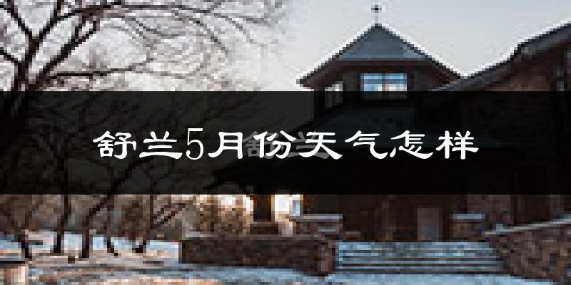 舒兰市5月份天气如何?很冷吗?