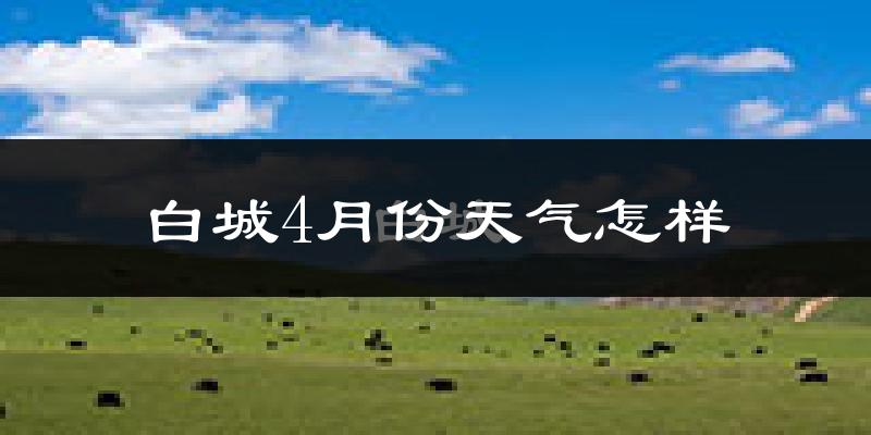 白城市4月份天气如何?冷吗?
