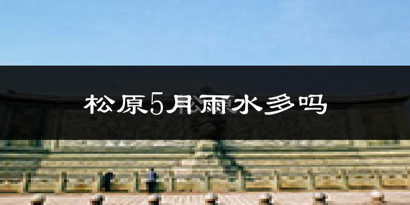松原5月雨水多吗?