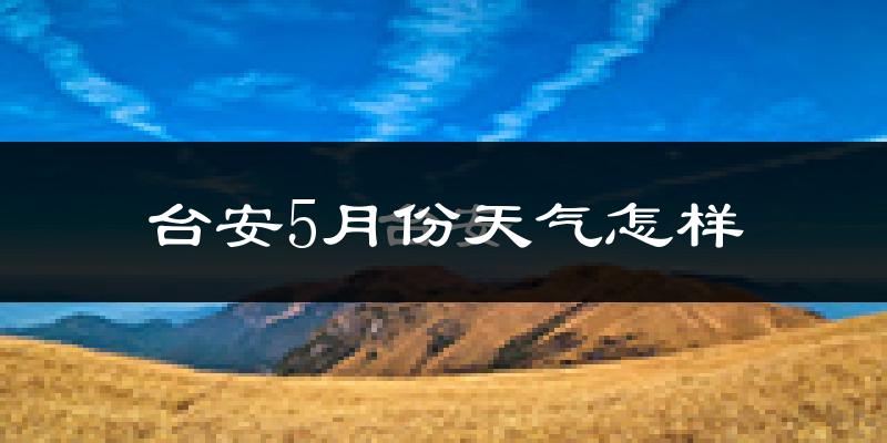 台安县5月份天气如何?很热吗?