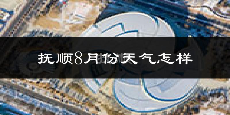 抚顺市8月份天气如何?很热吗?