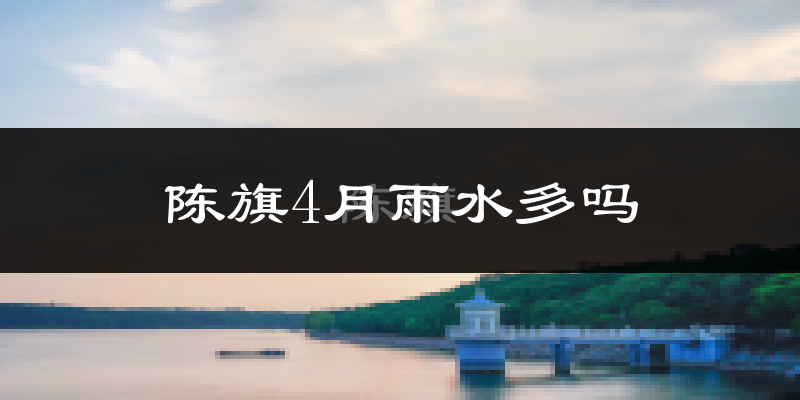 陈旗4月雨水多吗?