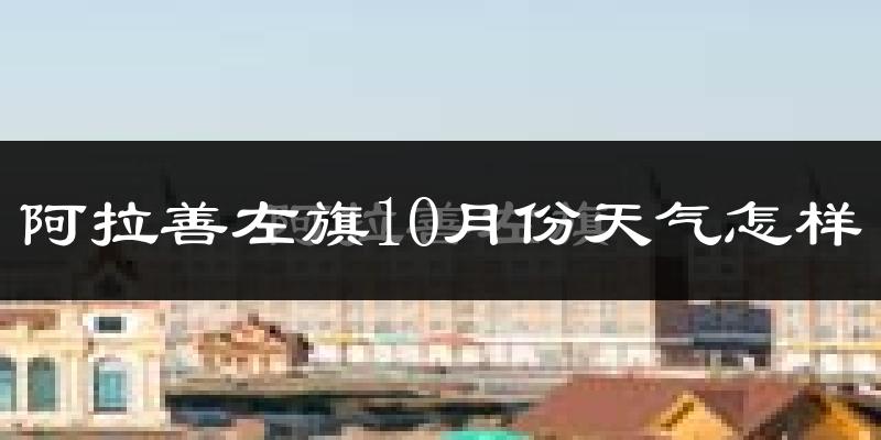 阿拉善左旗10月份天气怎样?阿拉善左旗十月冷不冷?