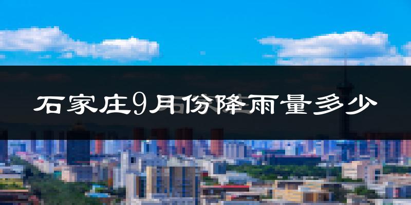 石家庄9月份降雨量多少?石家庄九月下雨多吗?