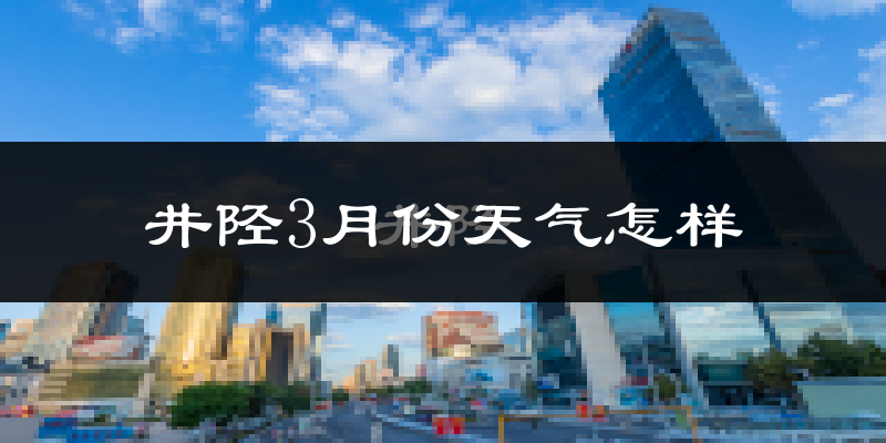 井陉县3月份天气如何?冷吗?