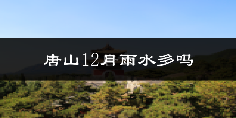 唐山12月雨水多吗?