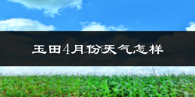 玉田县4月份天气如何?冷热情况怎么样?