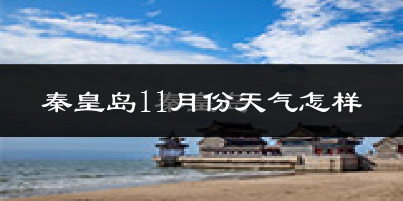 秦皇岛11月份天气怎样?秦皇岛十一月冷不冷?