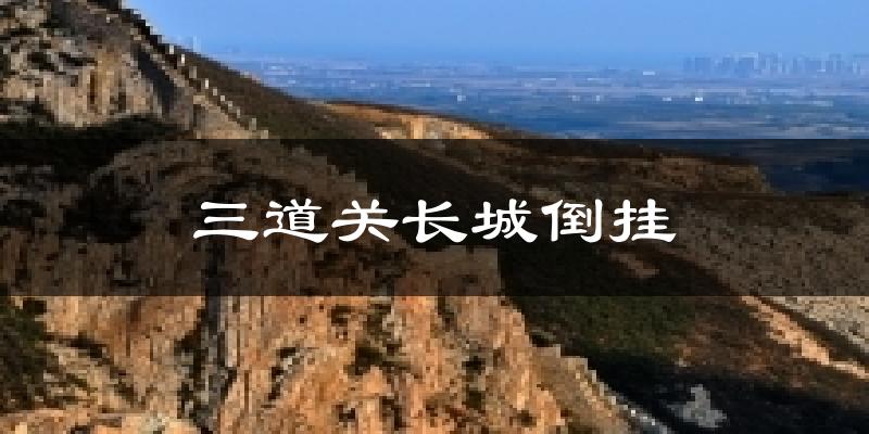 三道关长城倒挂天气预报十五天