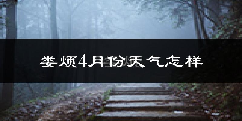 娄烦县4月份天气如何?冷热情况怎么样?