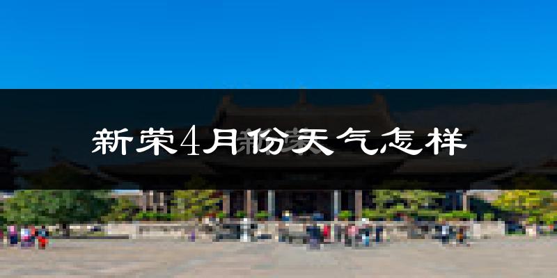 新荣4月份天气怎样?新荣四月冷不冷?