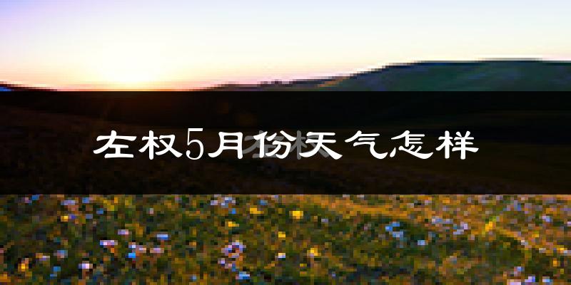 左权县5月份天气如何?很冷还是暖和?
