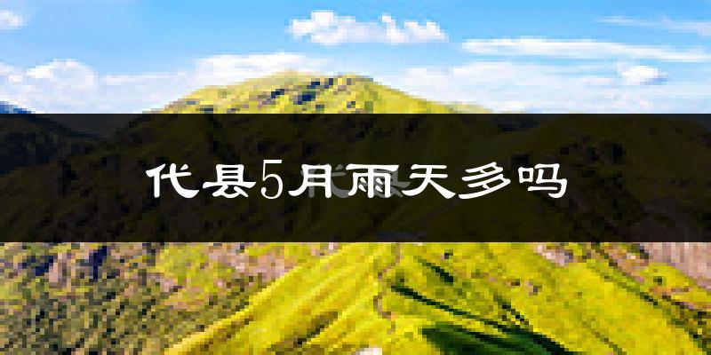 代县5月雨天多吗?