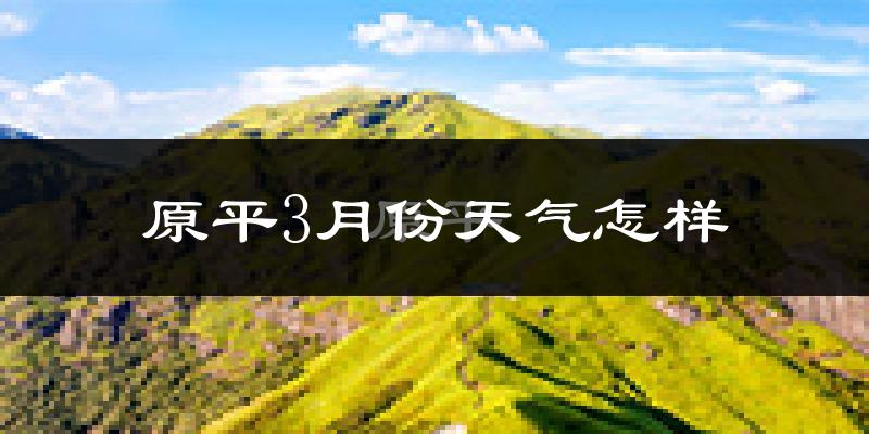 原平市3月份天气如何?冷吗?