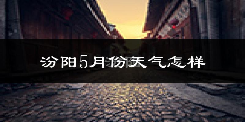 汾阳市5月份天气如何?很热吗?