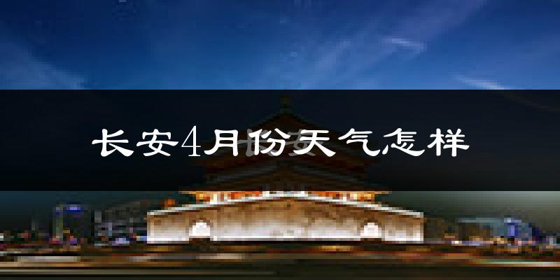 长安4月份天气怎样?长安四月冷吗?