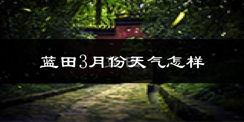 蓝田县3月份天气如何?冷吗?