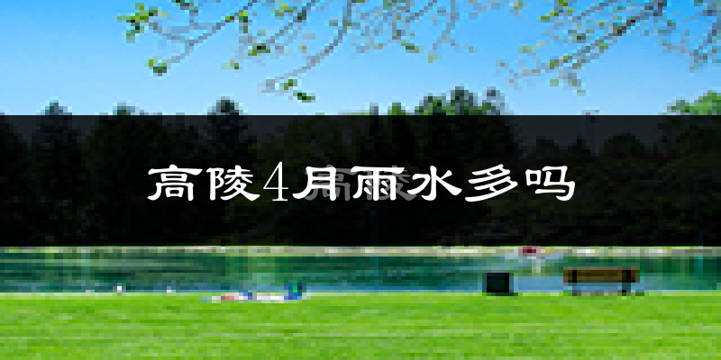 高陵4月雨水多吗?