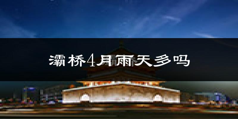 灞桥4月雨天多吗?