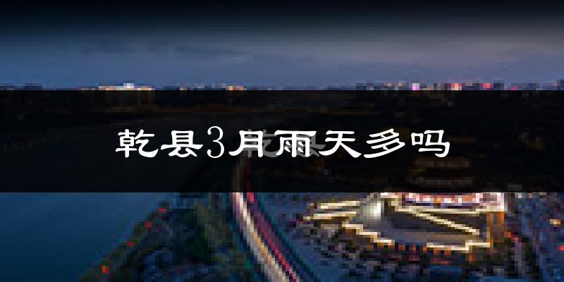 乾县3月雨天多吗?