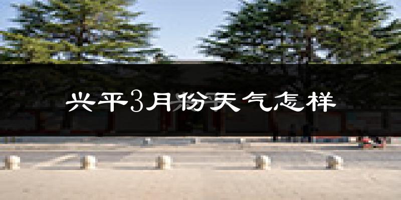 兴平市3月份天气如何?冷热变化大吗?