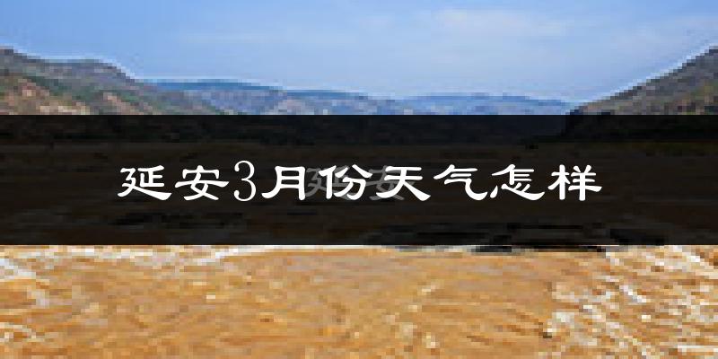 延安市3月份天气如何?天气冷热情况分析