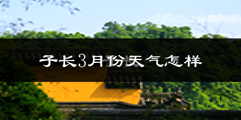 子长县3月份天气如何?冷吗?过去两年3月天气数据分析