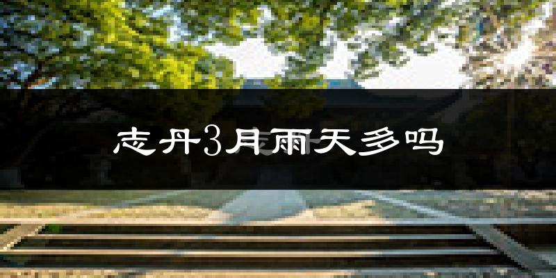 志丹3月雨天多吗?