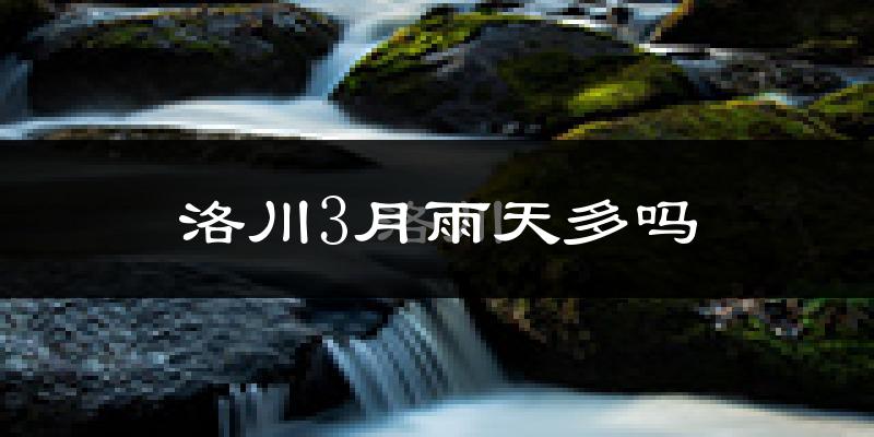 洛川3月雨天多吗?
