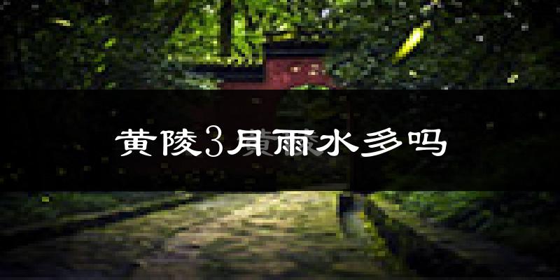 黄陵3月雨水多吗?