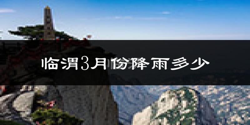 临渭3月份降雨多少?