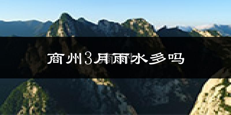 商州3月雨水多吗?