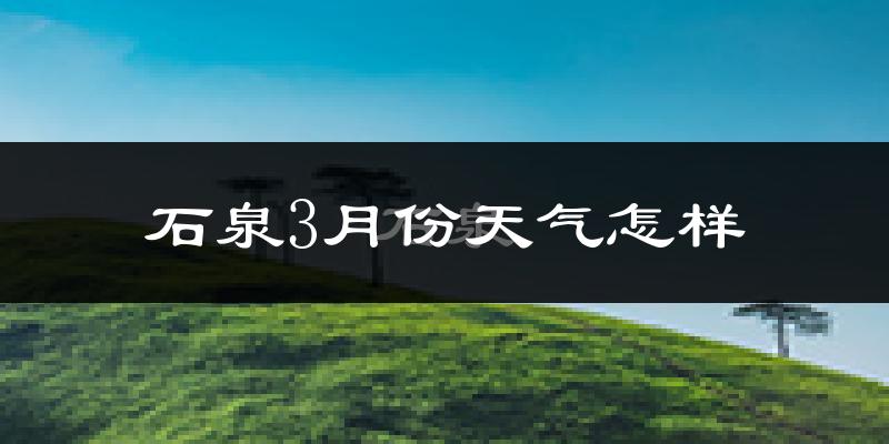 石泉县3月份天气如何?冷吗?