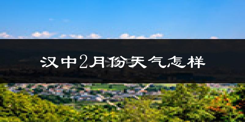 汉中市2月份天气如何?冷吗?