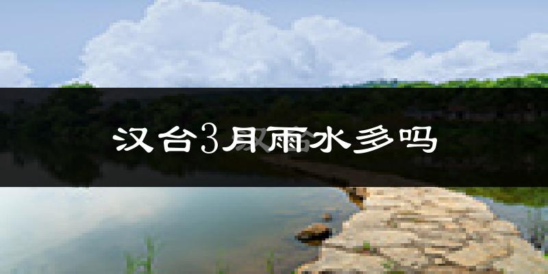 汉台3月雨水多吗?