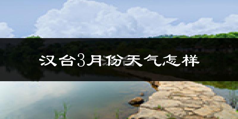 汉台3月份天气怎样?汉台三月冷不冷?