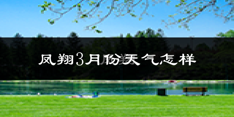 凤翔县3月份天气如何?冷吗?过去两年天气数据分析