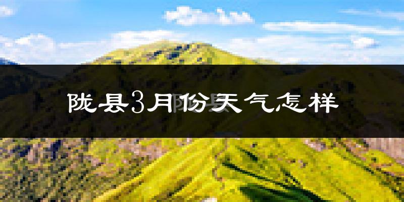 陇县3月份天气如何?天气冷热情况分析