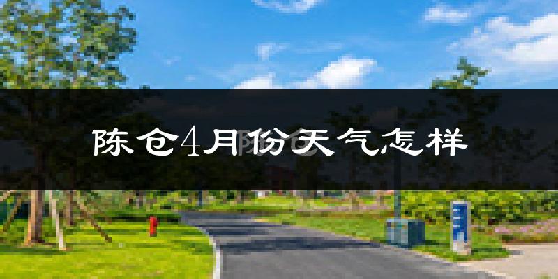 陈仓4月份天气怎样?陈仓四月冷不冷?