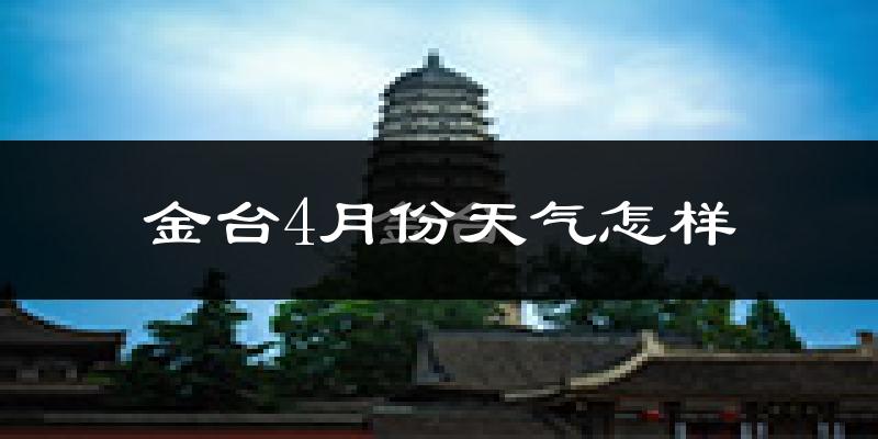 金台4月份天气怎样?金台四月冷不冷?