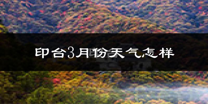 印台3月份天气怎样?印台三月冷不冷?