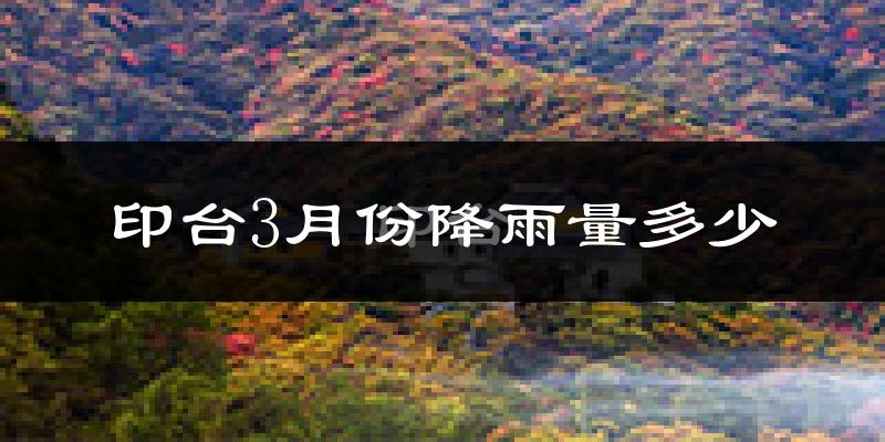 印台3月份降雨量多少?印台三月下雨多吗?