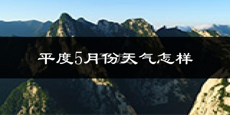平度市5月天气如何?很热吗?