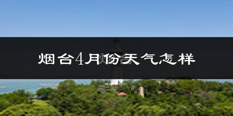 烟台4月份天气如何?冷热情况怎么样?